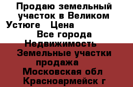 Продаю земельный участок в Великом Устюге › Цена ­ 2 500 000 - Все города Недвижимость » Земельные участки продажа   . Московская обл.,Красноармейск г.